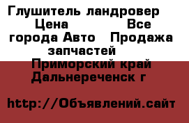 Глушитель ландровер . › Цена ­ 15 000 - Все города Авто » Продажа запчастей   . Приморский край,Дальнереченск г.